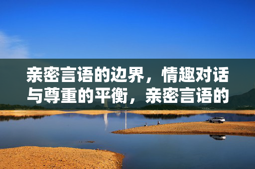 亲密言语的边界，情趣对话与尊重的平衡，亲密言语的边界，情趣对话与尊重的平衡