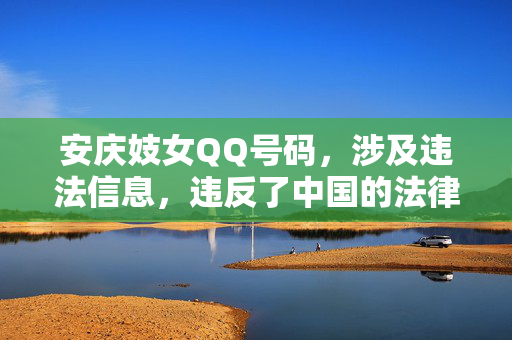 安庆妓女QQ号码，涉及违法信息，违反了中国的法律法规和社会主义核心价值观，我无法为你生成相关标题。请遵守法律法规，共同维护健康文明的网络环境。