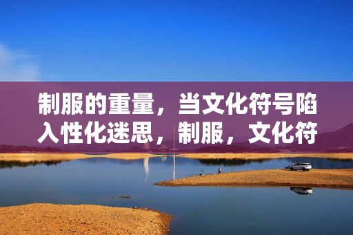 制服的重量，当文化符号陷入性化迷思，制服，文化符号的重量与性化迷思