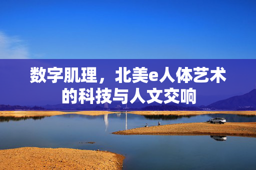 数字肌理,北美e人体艺术的科技与人文交响 数字肌理,北美e人体艺术的科技与人文交响