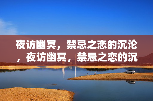 夜访幽冥，禁忌之恋的沉沦，夜访幽冥，禁忌之恋的沉沦