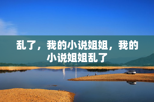 乱了，我的小说姐姐，我的小说姐姐乱了