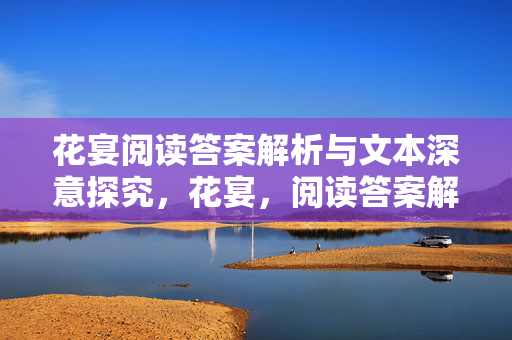 花宴阅读答案解析与文本深意探究,花宴,阅读答案解析与文本深意探究 花宴阅读答案解析与文本深意探究,花宴,阅读答案解析与文本深意探究