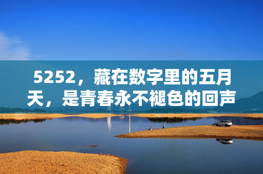 5252,藏在数字里的五月天,是青春永不褪色的回声,5252,藏在数字里的五月天,青春永不褪色的回声 5252,藏在数字里的五月天,是青春永不褪色的回声,5252,藏在数字里的五月天,青春永不褪色的回声