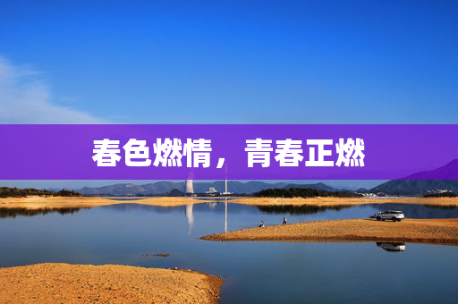 春色燃情,青春正燃 春色燃情,青春正燃
