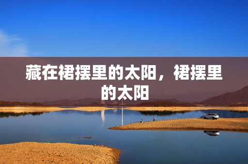 藏在裙摆里的太阳，裙摆里的太阳