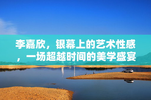 李嘉欣,银幕上的艺术性感,一场超越时间的美学盛宴 李嘉欣,银幕上的艺术性感,一场超越时间的美学盛宴