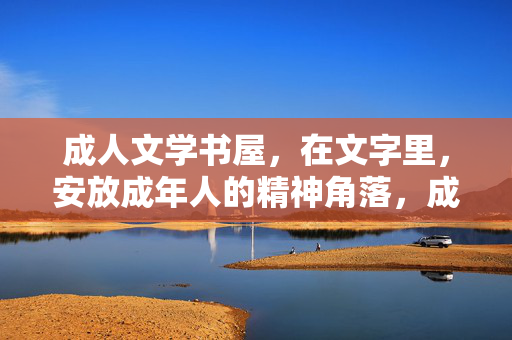 成人文学书屋,在文字里,安放成年人的精神角落,成人文学书屋,文字里的精神角落 成人文学书屋,在文字里,安放成年人的精神角落,成人文学书屋,文字里的精神角落