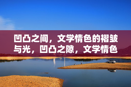 凹凸之间,文学情色的褶皱与光,凹凸之隙,文学情色的褶皱与光 凹凸之间,文学情色的褶皱与光,凹凸之隙,文学情色的褶皱与光