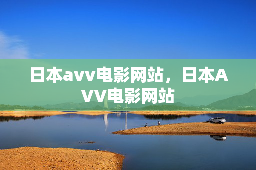 日本avv电影网站,日本AVV电影网站 日本avv电影网站,日本AVV电影网站