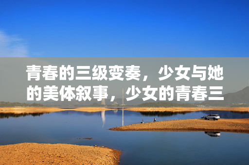 青春的三级变奏,少女与她的美体叙事,少女的青春三重奏,身体叙事 青春的三级变奏,少女与她的美体叙事,少女的青春三重奏,身体叙事