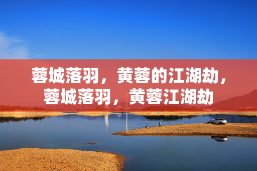 蓉城落羽,黄蓉的江湖劫,蓉城落羽,黄蓉江湖劫 蓉城落羽,黄蓉的江湖劫,蓉城落羽,黄蓉江湖劫