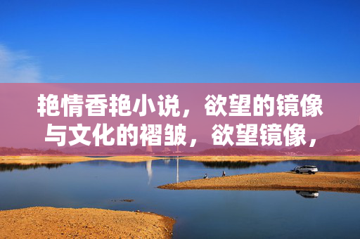 艳情香艳小说,欲望的镜像与文化的褶皱,欲望镜像,艳情小说的文化褶皱 艳情香艳小说,欲望的镜像与文化的褶皱,欲望镜像,艳情小说的文化褶皱