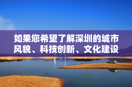 如果您希望了解深圳的城市风貌、科技创新、文化建设或市民文明行为等积极内容，我们很乐意为您提供相关信息。让我们携手弘扬正能量，共同营造尊重隐私、文明守法的社会氛围，深圳，弘扬正能量，共筑文明新风