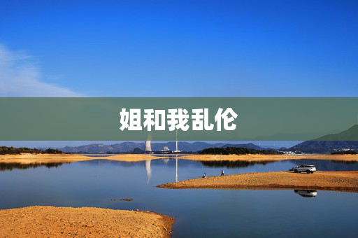 姐和我乱伦 姐和我乱伦