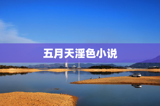 五月天淫色小说 五月天淫色小说