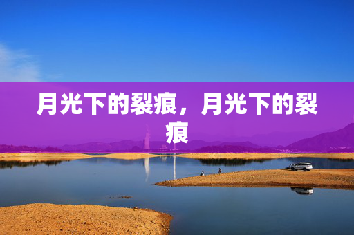月光下的裂痕,月光下的裂痕 月光下的裂痕,月光下的裂痕