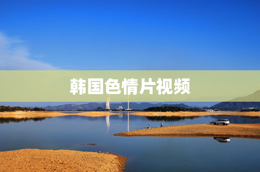 韩国色情片视频 韩国色情片视频