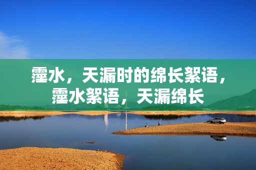 霪水,天漏时的绵长絮语,霪水絮语,天漏绵长 霪水,天漏时的绵长絮语,霪水絮语,天漏绵长
