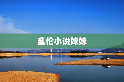 乱伦小说妹妹 乱伦小说妹妹