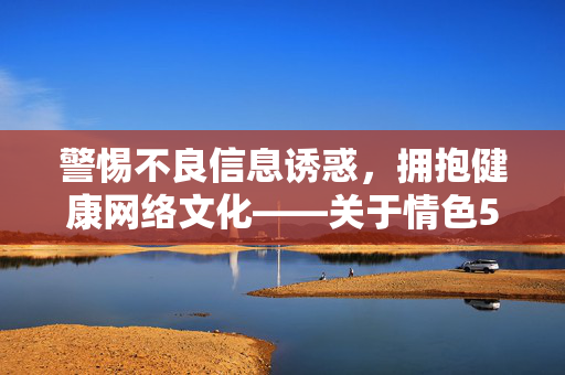 警惕不良信息诱惑,拥抱健康网络文化——关于情色5月天动漫网的警示,警惕情色5月天动漫网诱惑,拥抱健康网络文化 警惕不良信息诱惑,拥抱健康网络文化——关于情色5月天动漫网的警示,警惕情色5月天动漫网诱惑,拥抱健康网络文化