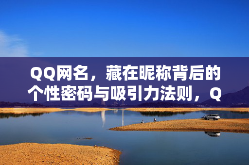 QQ网名,藏在昵称背后的个性密码与吸引力法则,QQ网名,个性密码与吸引力法则 QQ网名,藏在昵称背后的个性密码与吸引力法则,QQ网名,个性密码与吸引力法则