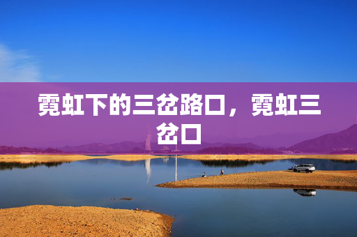 霓虹下的三岔路口,霓虹三岔口 霓虹下的三岔路口,霓虹三岔口