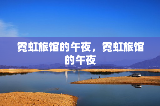 霓虹旅馆的午夜,霓虹旅馆的午夜 霓虹旅馆的午夜,霓虹旅馆的午夜