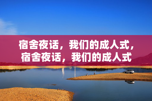 宿舍夜话,我们的成人式,宿舍夜话,我们的成人式 宿舍夜话,我们的成人式,宿舍夜话,我们的成人式