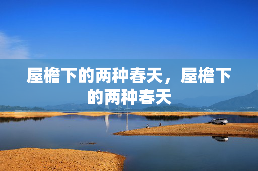 屋檐下的两种春天,屋檐下的两种春天 屋檐下的两种春天,屋檐下的两种春天