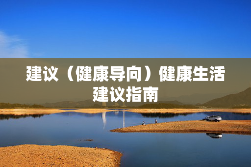 建议(健康导向)健康生活建议指南 建议(健康导向)健康生活建议指南