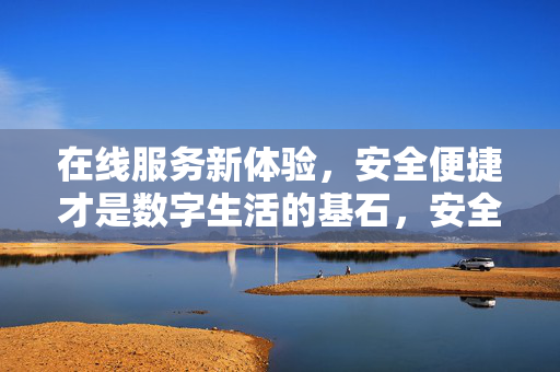 在线服务新体验,安全便捷才是数字生活的基石,安全便捷,在线服务新体验的数字基石 在线服务新体验,安全便捷才是数字生活的基石,安全便捷,在线服务新体验的数字基石