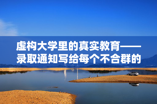 虚构大学里的真实教育——录取通知写给每个不合群的青春,虚构大学里的真实教育,致不合群的青春 虚构大学里的真实教育——录取通知写给每个不合群的青春,虚构大学里的真实教育,致不合群的青春
