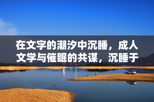 在文字的潮汐中沉睡，成人文学与催眠的共谋，沉睡于文字潮汐，成人文学与催眠的共谋