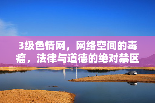 3级色情网,网络空间的毒瘤,法律与道德的绝对禁区,3级色情网,网络空间毒瘤与法律道德绝对禁区 3级色情网,网络空间的毒瘤,法律与道德的绝对禁区,3级色情网,网络空间毒瘤与法律道德绝对禁区