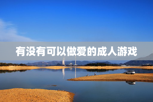 有没有可以做爱的成人游戏 有没有可以做爱的成人游戏