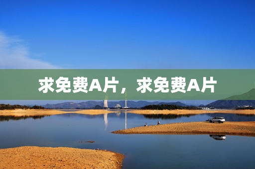 求免费A片,求免费A片 求免费A片,求免费A片