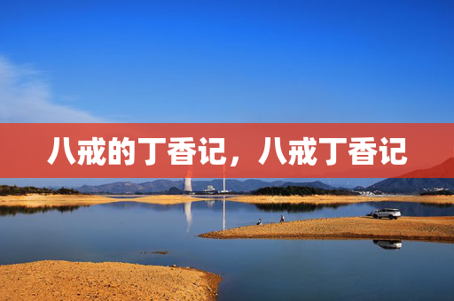 八戒的丁香记,八戒丁香记 八戒的丁香记,八戒丁香记