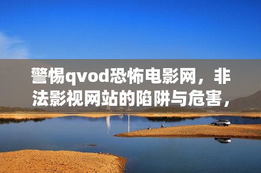 警惕qvod恐怖电影网,非法影视网站的陷阱与危害,警惕qvod恐怖电影网,非法影视网站的陷阱与危害 警惕qvod恐怖电影网,非法影视网站的陷阱与危害,警惕qvod恐怖电影网,非法影视网站的陷阱与危害