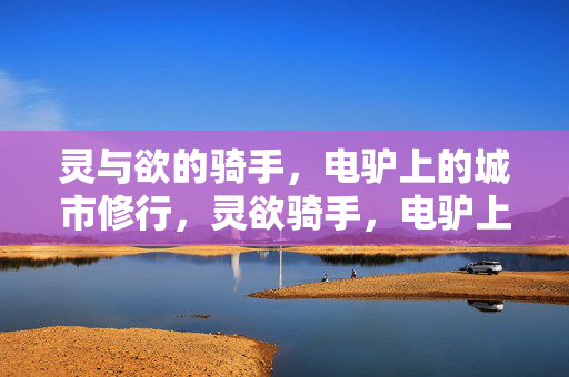 灵与欲的骑手,电驴上的城市修行,灵欲骑手,电驴上的城市修行 灵与欲的骑手,电驴上的城市修行,灵欲骑手,电驴上的城市修行