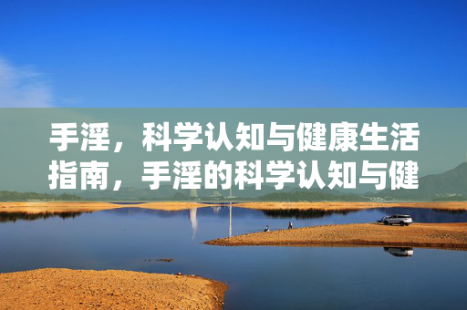 手淫,科学认知与健康生活指南,手淫的科学认知与健康生活指南 手淫,科学认知与健康生活指南,手淫的科学认知与健康生活指南
