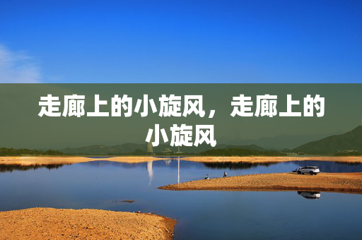 走廊上的小旋风,走廊上的小旋风 走廊上的小旋风,走廊上的小旋风