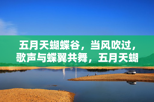 五月天蝴蝶谷,当风吹过,歌声与蝶翼共舞,五月天蝴蝶谷,风起时,歌声与蝶翼共舞 五月天蝴蝶谷,当风吹过,歌声与蝶翼共舞,五月天蝴蝶谷,风起时,歌声与蝶翼共舞