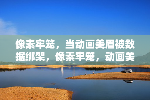 像素牢笼,当动画美眉被数据绑架,像素牢笼,动画美眉的数据绑架 像素牢笼,当动画美眉被数据绑架,像素牢笼,动画美眉的数据绑架