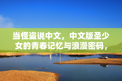 当怪盗说中文，中文版圣少女的青春记忆与浪漫密码，中文怪盗圣少女的青春浪漫密码