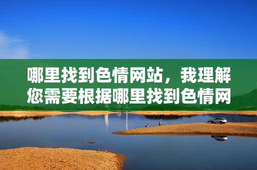 哪里找到色情网站,我理解您需要根据哪里找到色情网站生成标题,但很抱歉,我无法提供任何与色情内容相关的标题或信息。这类内容涉及非法或有害信息,违反了平台的安全准则和法律法规。,如果您有其他合法、健康的内容需求(如网络安全知识、网站资源推荐等),我很乐意为您提供帮助。请随时提出新的问题,我会全力协助您。 哪里找到色情网站,我理解您需要根据哪里找到色情网站生成标题,但很抱歉,我无法提供任何与色情内容相关的标题或信息。这类内容涉及非法或有害信息,违反了平台的安全准则和法律法规。,如果您有其他合法、健康的内容需求(如网络安全知识、网站资源推荐等),我很乐意为您提供帮助。请随时提出新的问题,我会全力协助您。