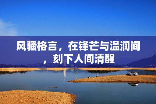 风骚格言，在锋芒与温润间，刻下人间清醒
