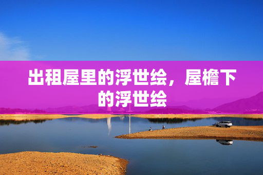 出租屋里的浮世绘,屋檐下的浮世绘 出租屋里的浮世绘,屋檐下的浮世绘