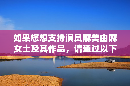 如果您想支持演员麻美由麻女士及其作品,请通过以下合法渠道观看,支持麻美由麻女士 请通过合法渠道观看其作品 如果您想支持演员麻美由麻女士及其作品,请通过以下合法渠道观看,支持麻美由麻女士 请通过合法渠道观看其作品
