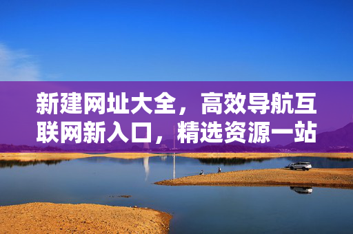 新建网址大全,高效导航互联网新入口,精选资源一站直达,互联网新入口,新建网址大全,精选资源高效直达 新建网址大全,高效导航互联网新入口,精选资源一站直达,互联网新入口,新建网址大全,精选资源高效直达